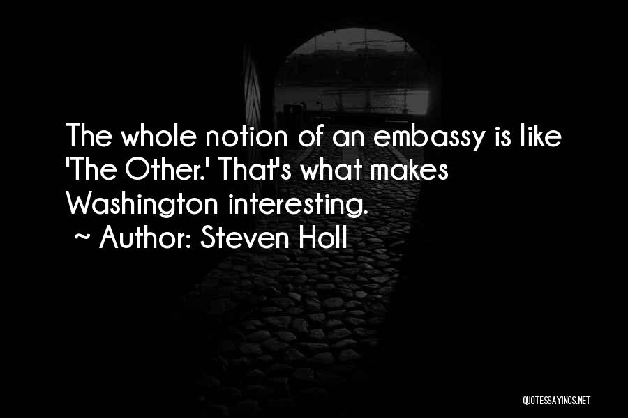 Steven Holl Quotes: The Whole Notion Of An Embassy Is Like 'the Other.' That's What Makes Washington Interesting.