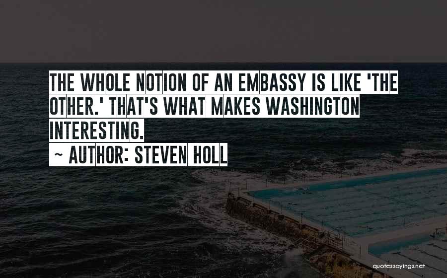 Steven Holl Quotes: The Whole Notion Of An Embassy Is Like 'the Other.' That's What Makes Washington Interesting.