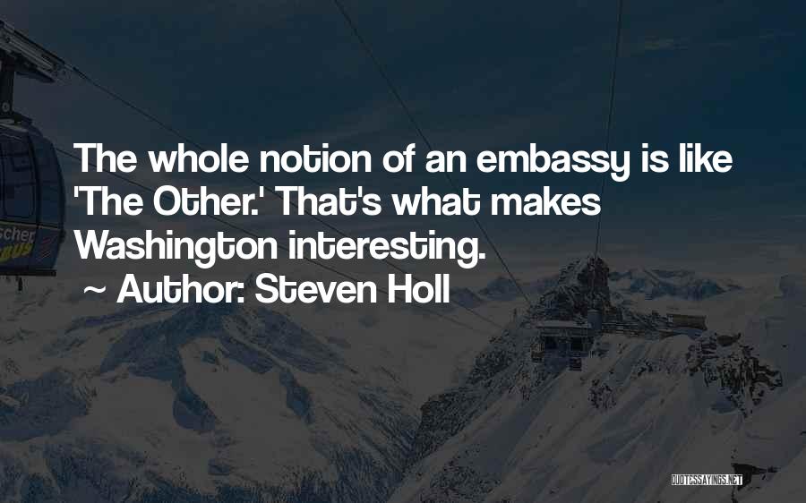 Steven Holl Quotes: The Whole Notion Of An Embassy Is Like 'the Other.' That's What Makes Washington Interesting.