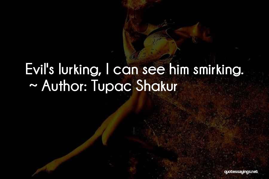 Tupac Shakur Quotes: Evil's Lurking, I Can See Him Smirking.