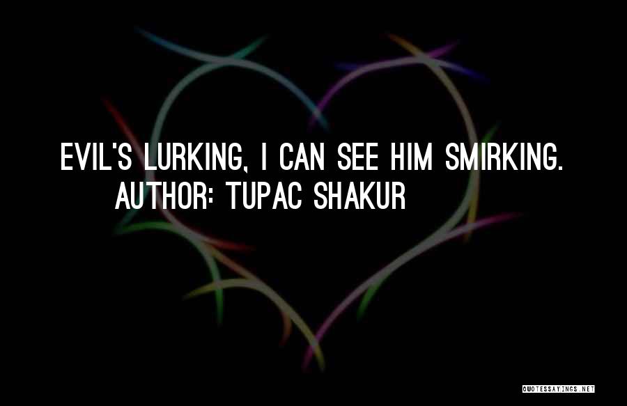 Tupac Shakur Quotes: Evil's Lurking, I Can See Him Smirking.