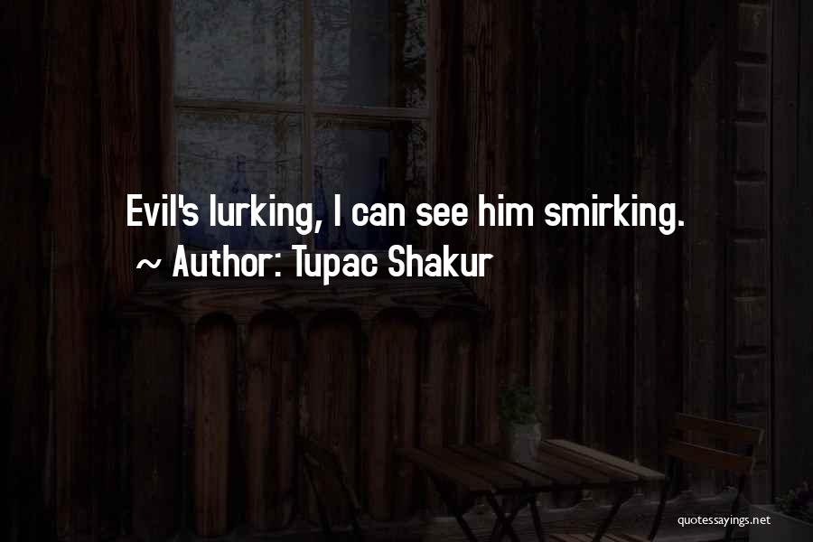 Tupac Shakur Quotes: Evil's Lurking, I Can See Him Smirking.