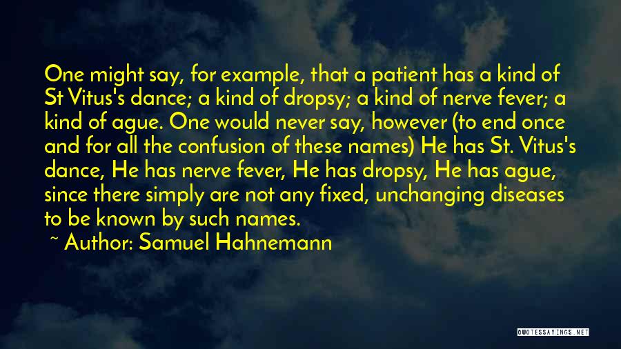 Samuel Hahnemann Quotes: One Might Say, For Example, That A Patient Has A Kind Of St Vitus's Dance; A Kind Of Dropsy; A