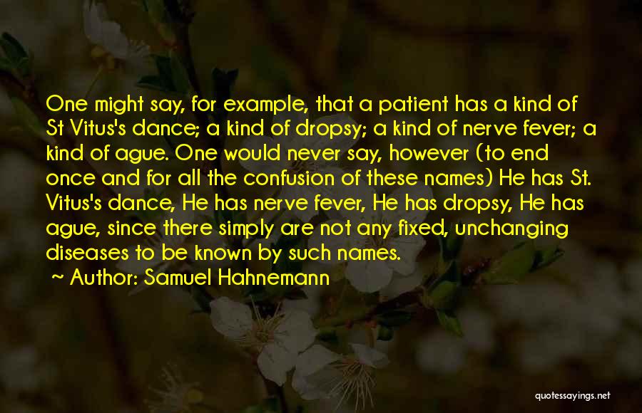 Samuel Hahnemann Quotes: One Might Say, For Example, That A Patient Has A Kind Of St Vitus's Dance; A Kind Of Dropsy; A