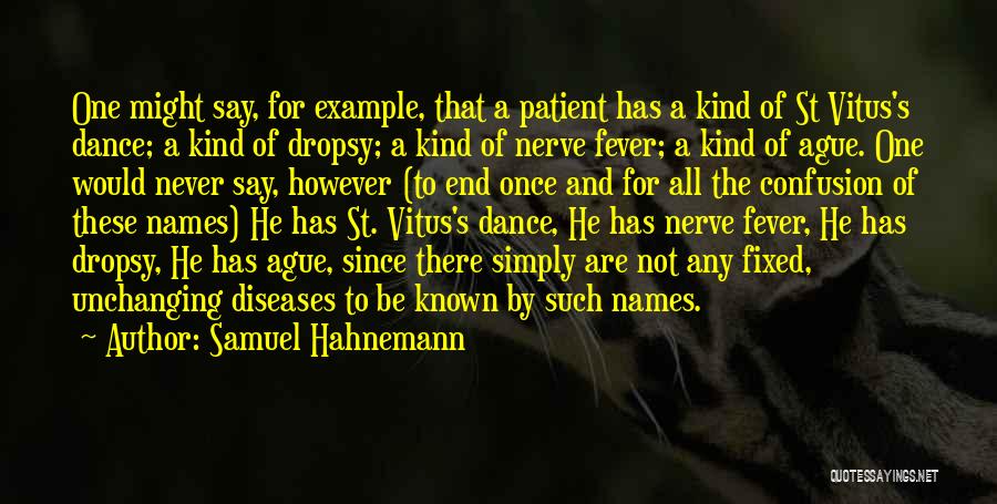 Samuel Hahnemann Quotes: One Might Say, For Example, That A Patient Has A Kind Of St Vitus's Dance; A Kind Of Dropsy; A