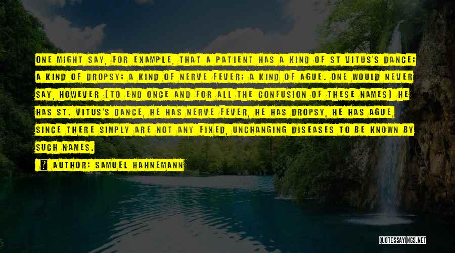 Samuel Hahnemann Quotes: One Might Say, For Example, That A Patient Has A Kind Of St Vitus's Dance; A Kind Of Dropsy; A