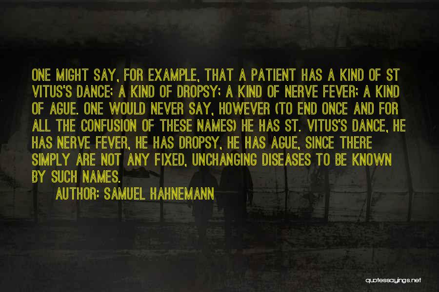 Samuel Hahnemann Quotes: One Might Say, For Example, That A Patient Has A Kind Of St Vitus's Dance; A Kind Of Dropsy; A