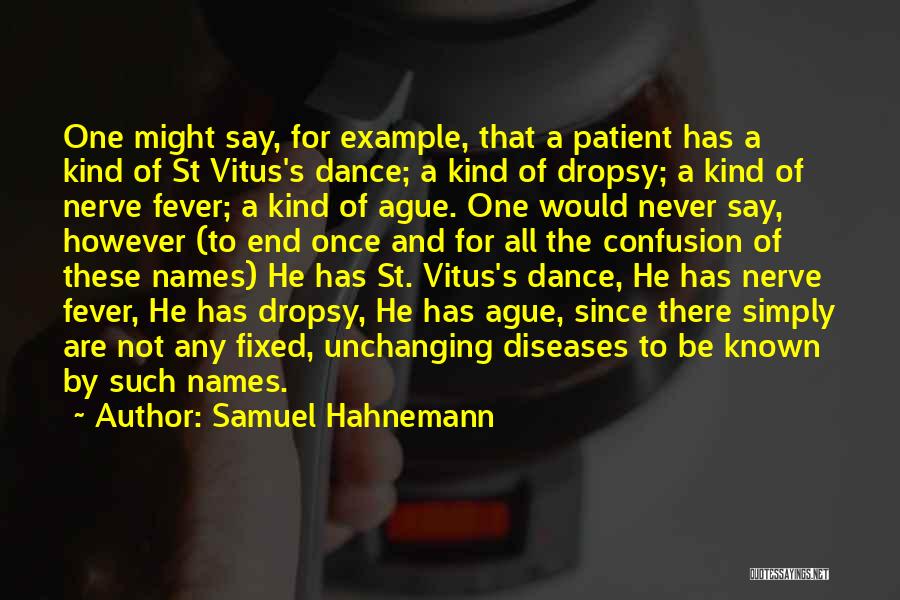 Samuel Hahnemann Quotes: One Might Say, For Example, That A Patient Has A Kind Of St Vitus's Dance; A Kind Of Dropsy; A
