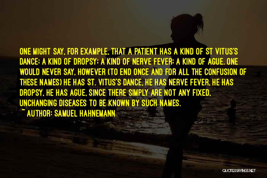 Samuel Hahnemann Quotes: One Might Say, For Example, That A Patient Has A Kind Of St Vitus's Dance; A Kind Of Dropsy; A