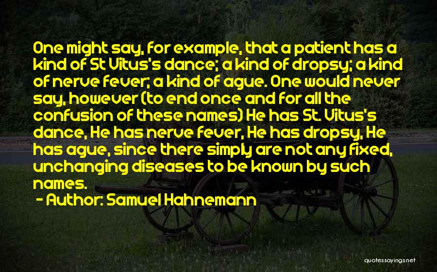 Samuel Hahnemann Quotes: One Might Say, For Example, That A Patient Has A Kind Of St Vitus's Dance; A Kind Of Dropsy; A