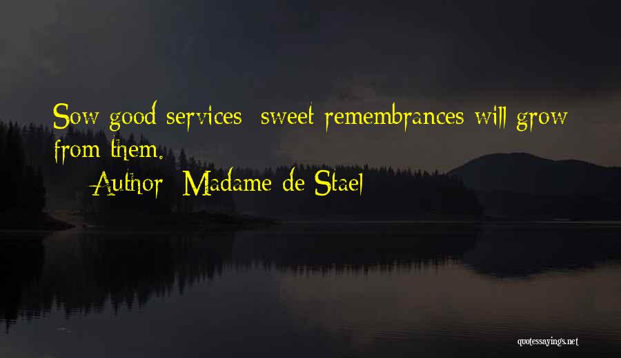 Madame De Stael Quotes: Sow Good Services: Sweet Remembrances Will Grow From Them.