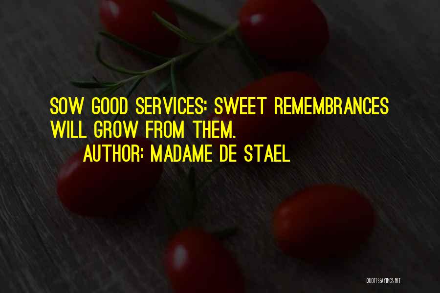 Madame De Stael Quotes: Sow Good Services: Sweet Remembrances Will Grow From Them.