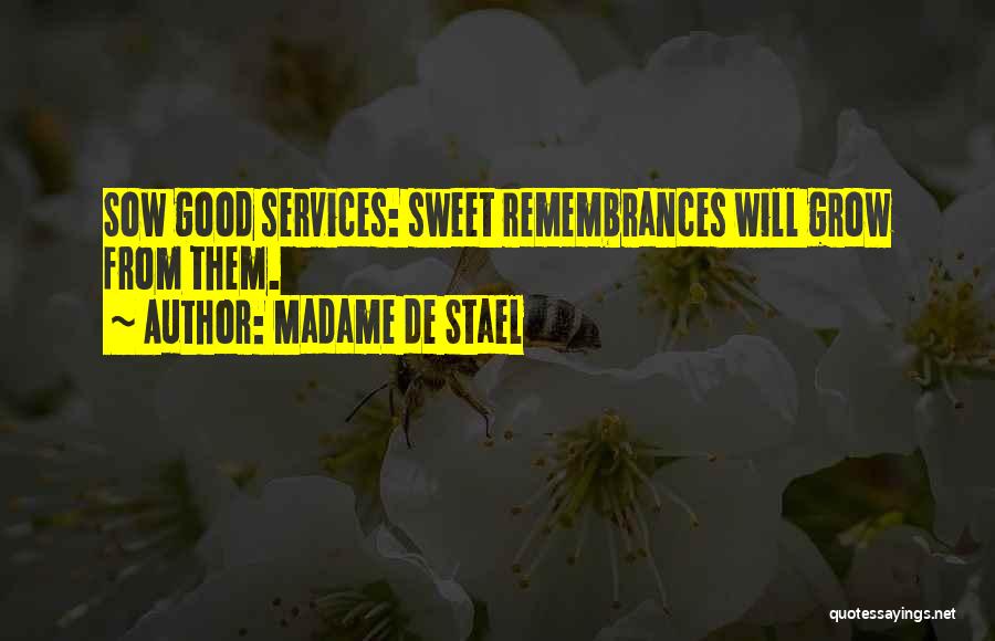 Madame De Stael Quotes: Sow Good Services: Sweet Remembrances Will Grow From Them.