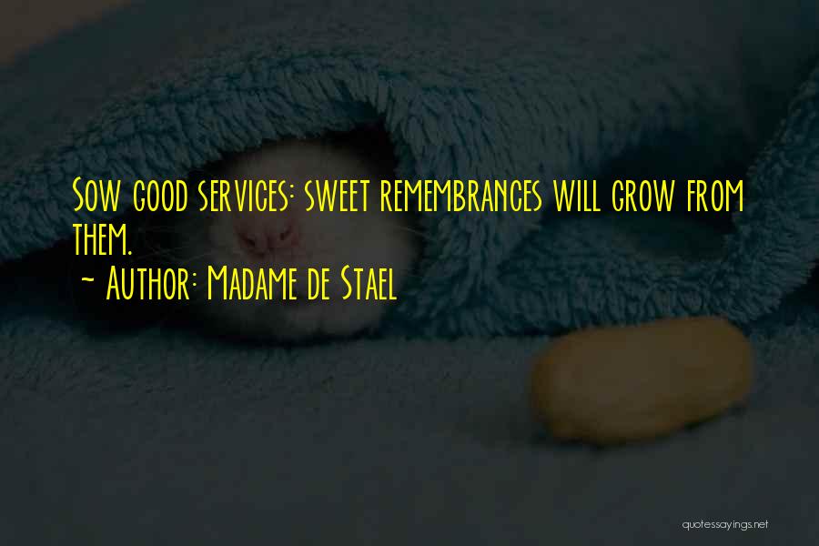 Madame De Stael Quotes: Sow Good Services: Sweet Remembrances Will Grow From Them.