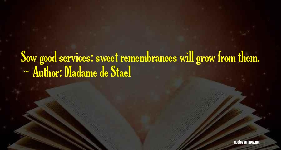 Madame De Stael Quotes: Sow Good Services: Sweet Remembrances Will Grow From Them.