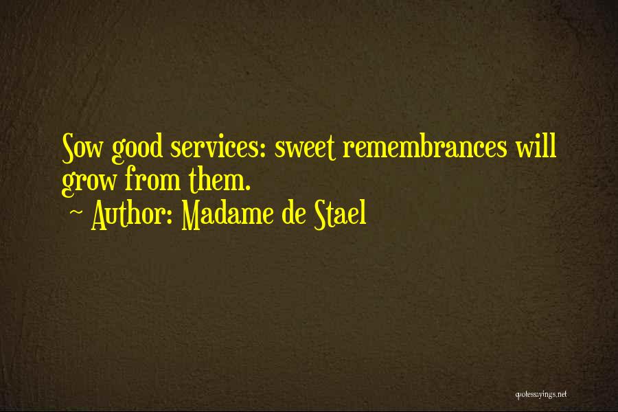 Madame De Stael Quotes: Sow Good Services: Sweet Remembrances Will Grow From Them.
