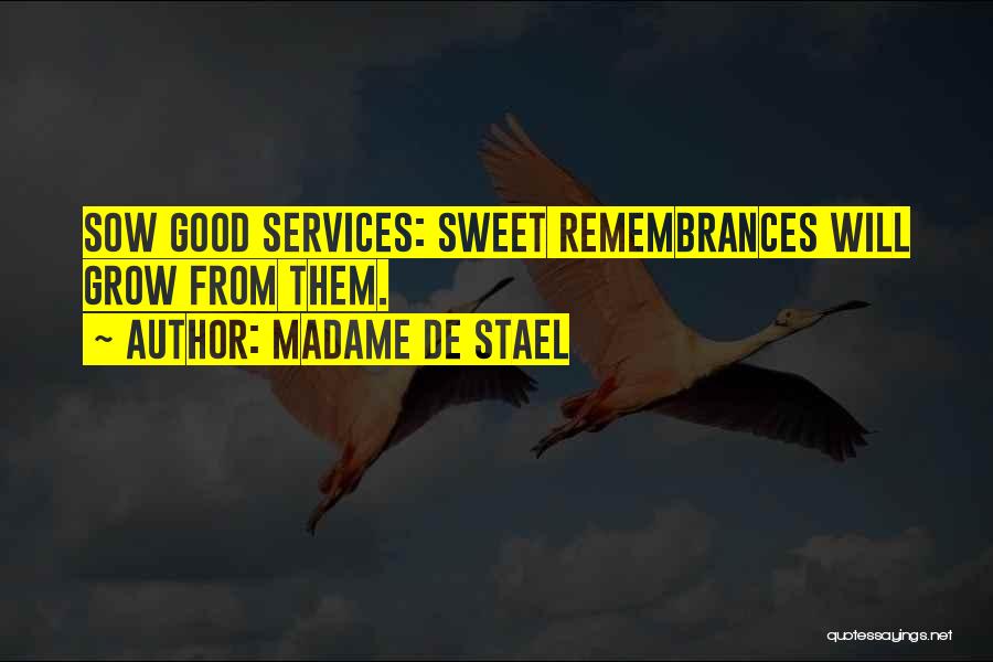 Madame De Stael Quotes: Sow Good Services: Sweet Remembrances Will Grow From Them.