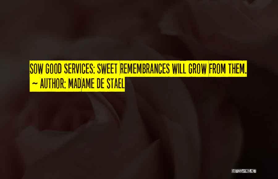 Madame De Stael Quotes: Sow Good Services: Sweet Remembrances Will Grow From Them.