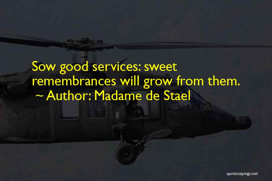 Madame De Stael Quotes: Sow Good Services: Sweet Remembrances Will Grow From Them.