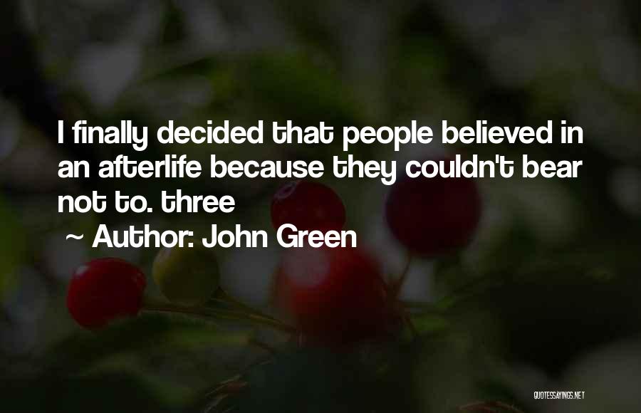 John Green Quotes: I Finally Decided That People Believed In An Afterlife Because They Couldn't Bear Not To. Three