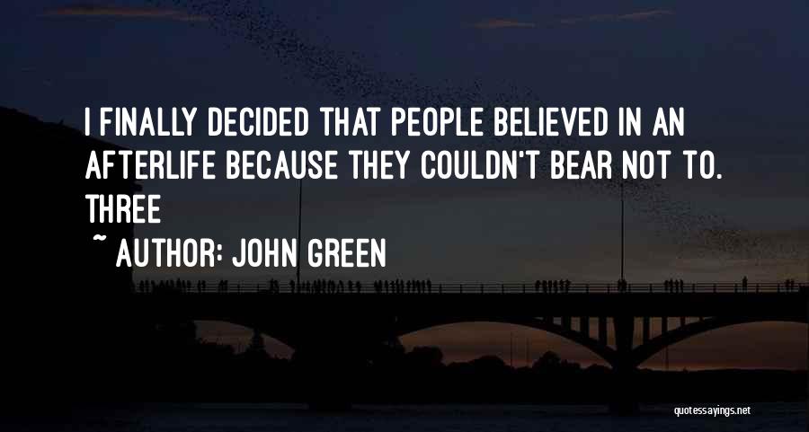 John Green Quotes: I Finally Decided That People Believed In An Afterlife Because They Couldn't Bear Not To. Three