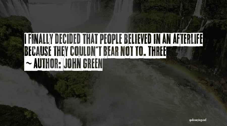 John Green Quotes: I Finally Decided That People Believed In An Afterlife Because They Couldn't Bear Not To. Three