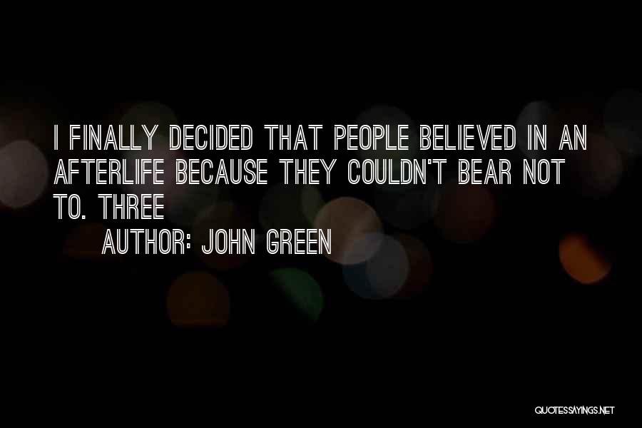John Green Quotes: I Finally Decided That People Believed In An Afterlife Because They Couldn't Bear Not To. Three