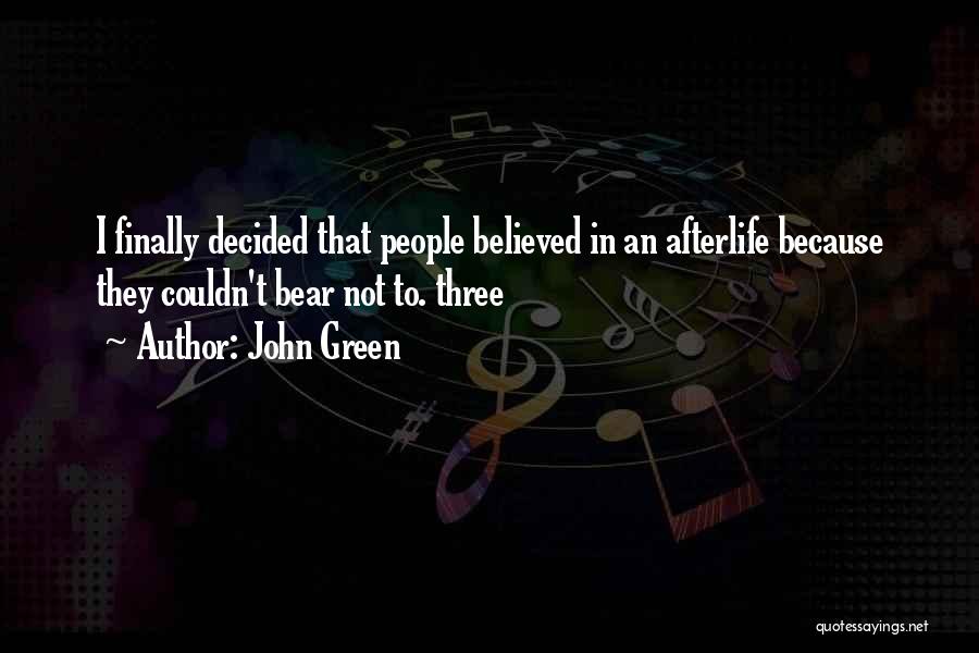 John Green Quotes: I Finally Decided That People Believed In An Afterlife Because They Couldn't Bear Not To. Three