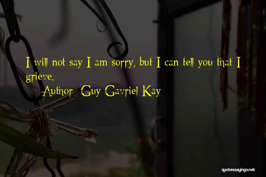 Guy Gavriel Kay Quotes: I Will Not Say I Am Sorry, But I Can Tell You That I Grieve.