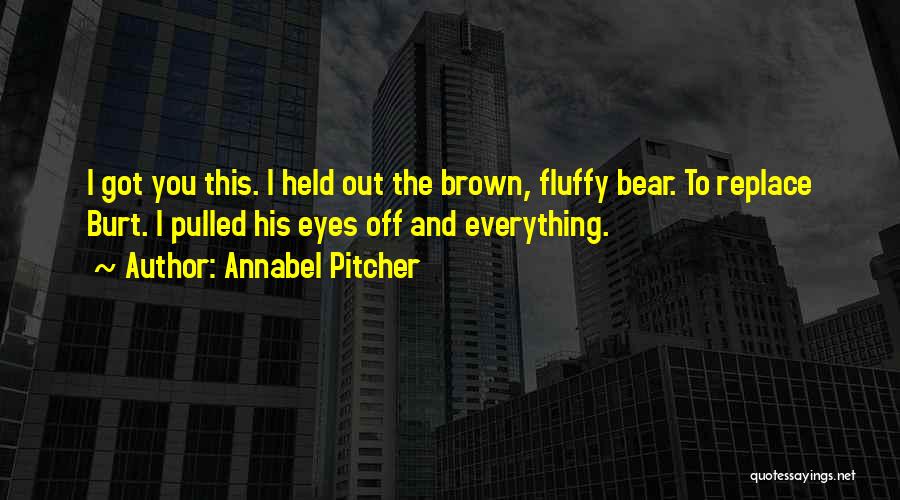 Annabel Pitcher Quotes: I Got You This. I Held Out The Brown, Fluffy Bear. To Replace Burt. I Pulled His Eyes Off And