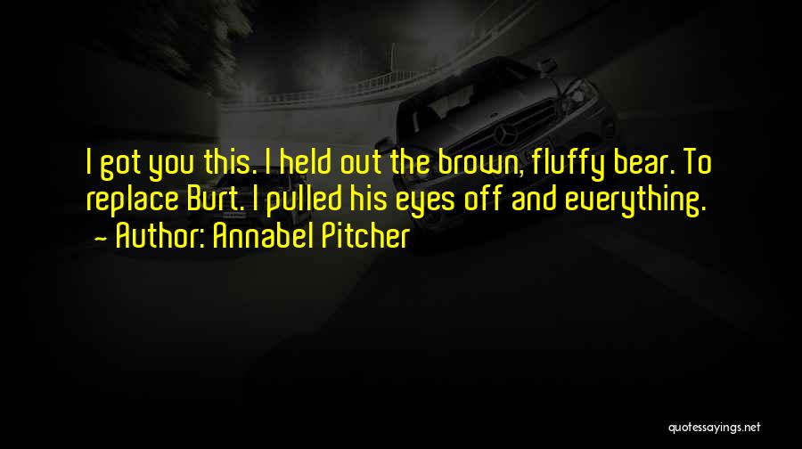 Annabel Pitcher Quotes: I Got You This. I Held Out The Brown, Fluffy Bear. To Replace Burt. I Pulled His Eyes Off And