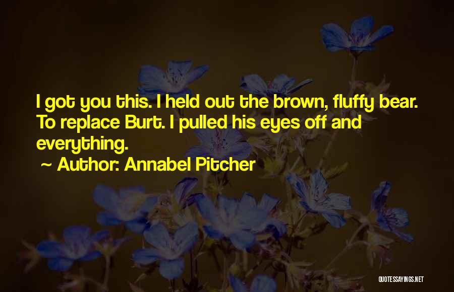 Annabel Pitcher Quotes: I Got You This. I Held Out The Brown, Fluffy Bear. To Replace Burt. I Pulled His Eyes Off And