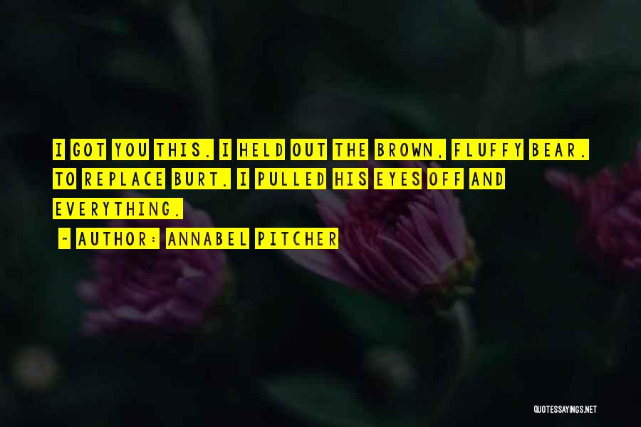 Annabel Pitcher Quotes: I Got You This. I Held Out The Brown, Fluffy Bear. To Replace Burt. I Pulled His Eyes Off And