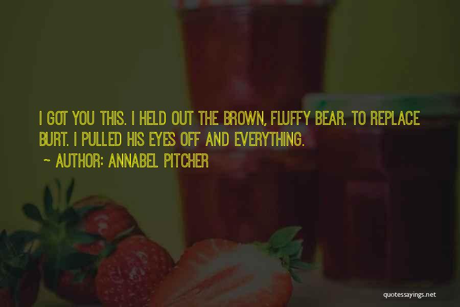 Annabel Pitcher Quotes: I Got You This. I Held Out The Brown, Fluffy Bear. To Replace Burt. I Pulled His Eyes Off And