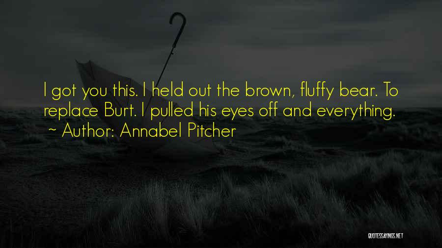 Annabel Pitcher Quotes: I Got You This. I Held Out The Brown, Fluffy Bear. To Replace Burt. I Pulled His Eyes Off And