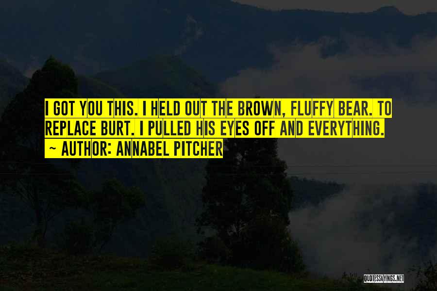 Annabel Pitcher Quotes: I Got You This. I Held Out The Brown, Fluffy Bear. To Replace Burt. I Pulled His Eyes Off And