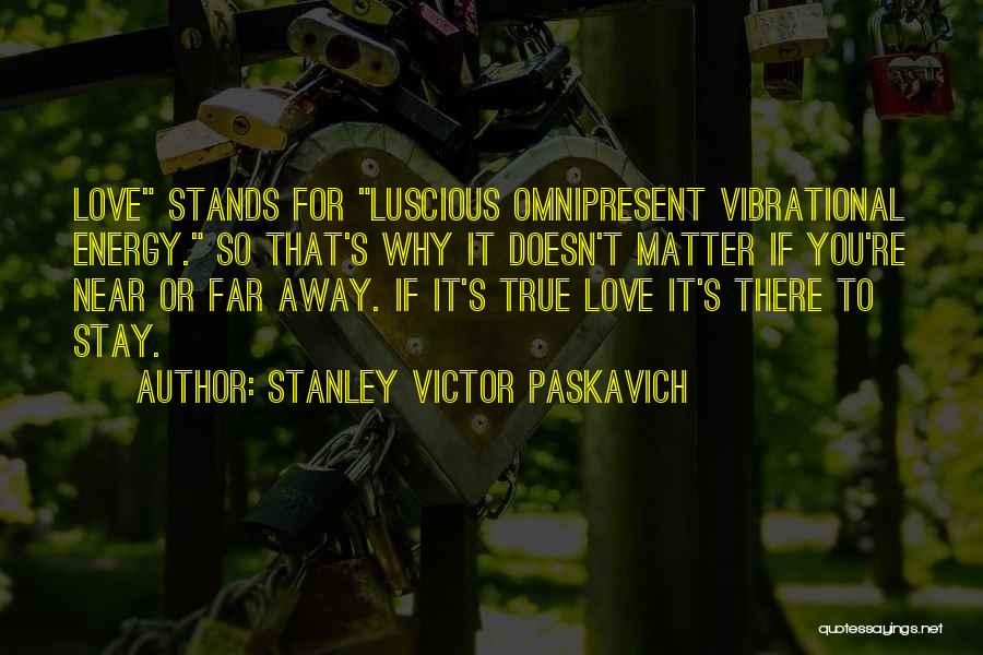 Stanley Victor Paskavich Quotes: Love Stands For Luscious Omnipresent Vibrational Energy. So That's Why It Doesn't Matter If You're Near Or Far Away. If