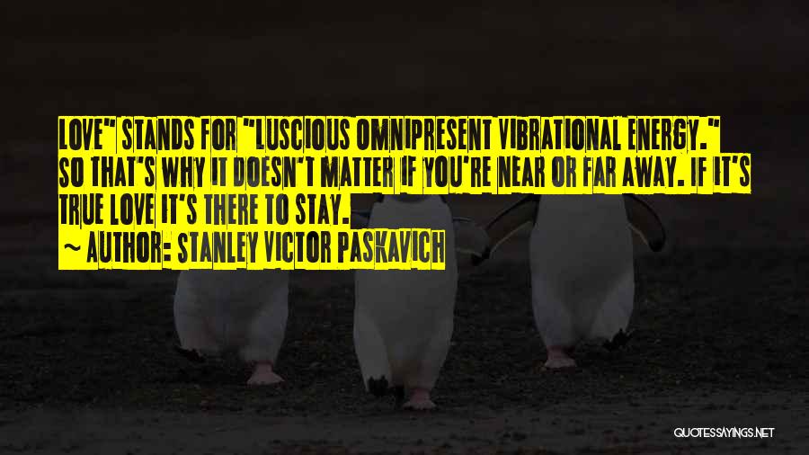 Stanley Victor Paskavich Quotes: Love Stands For Luscious Omnipresent Vibrational Energy. So That's Why It Doesn't Matter If You're Near Or Far Away. If