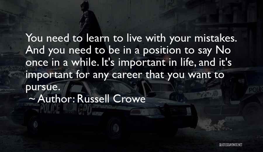 Russell Crowe Quotes: You Need To Learn To Live With Your Mistakes. And You Need To Be In A Position To Say No