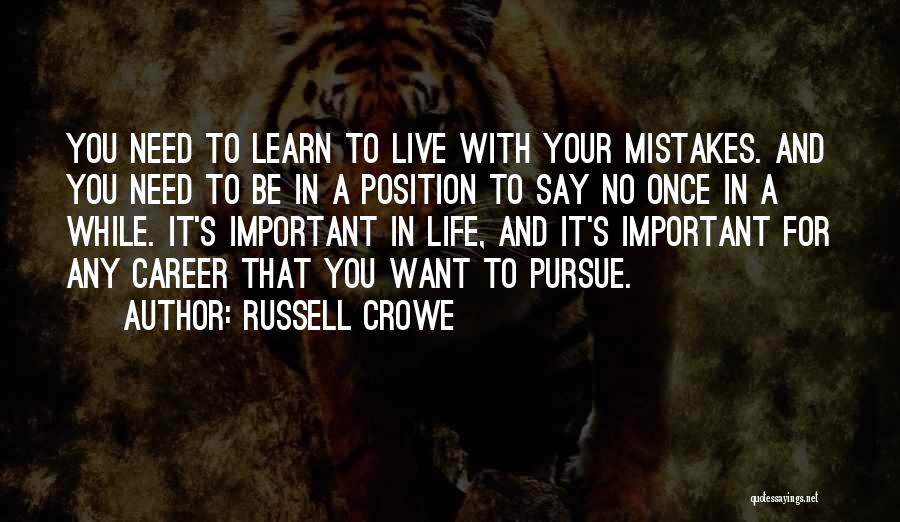 Russell Crowe Quotes: You Need To Learn To Live With Your Mistakes. And You Need To Be In A Position To Say No