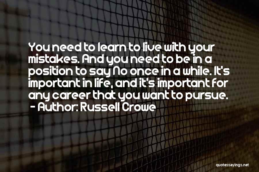 Russell Crowe Quotes: You Need To Learn To Live With Your Mistakes. And You Need To Be In A Position To Say No