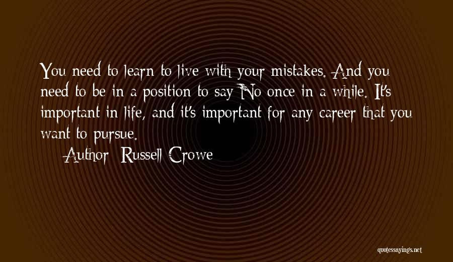 Russell Crowe Quotes: You Need To Learn To Live With Your Mistakes. And You Need To Be In A Position To Say No