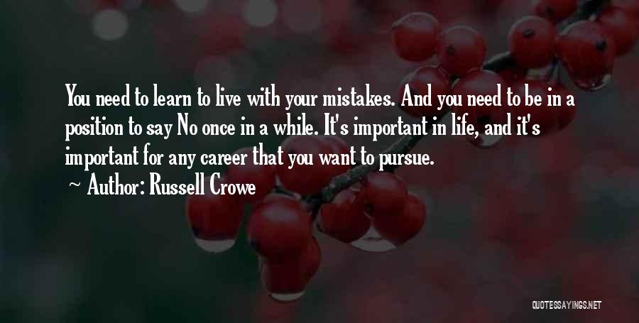 Russell Crowe Quotes: You Need To Learn To Live With Your Mistakes. And You Need To Be In A Position To Say No