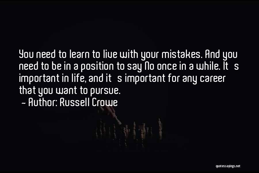 Russell Crowe Quotes: You Need To Learn To Live With Your Mistakes. And You Need To Be In A Position To Say No