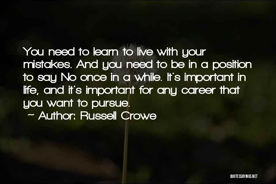 Russell Crowe Quotes: You Need To Learn To Live With Your Mistakes. And You Need To Be In A Position To Say No