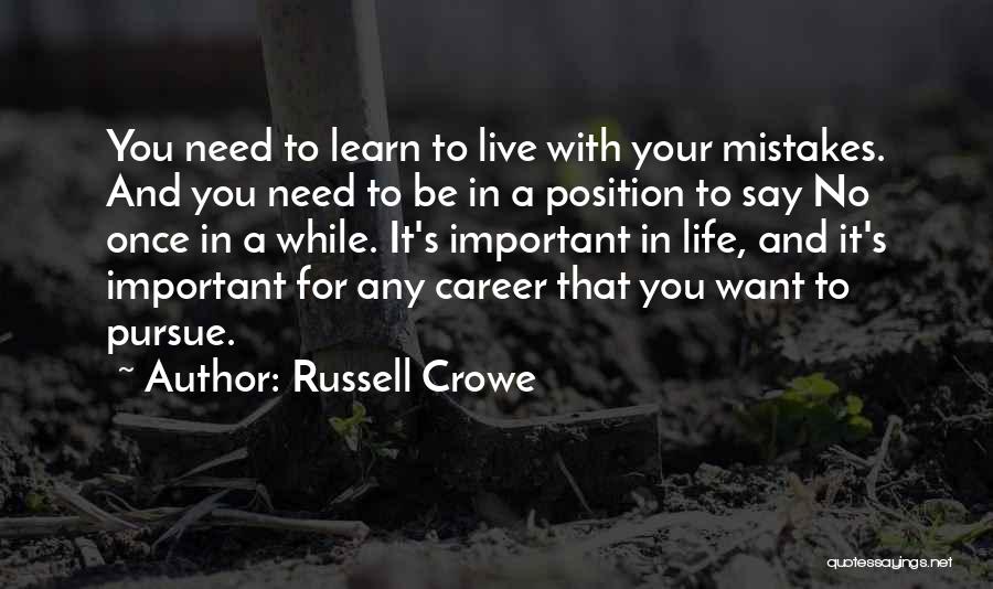 Russell Crowe Quotes: You Need To Learn To Live With Your Mistakes. And You Need To Be In A Position To Say No