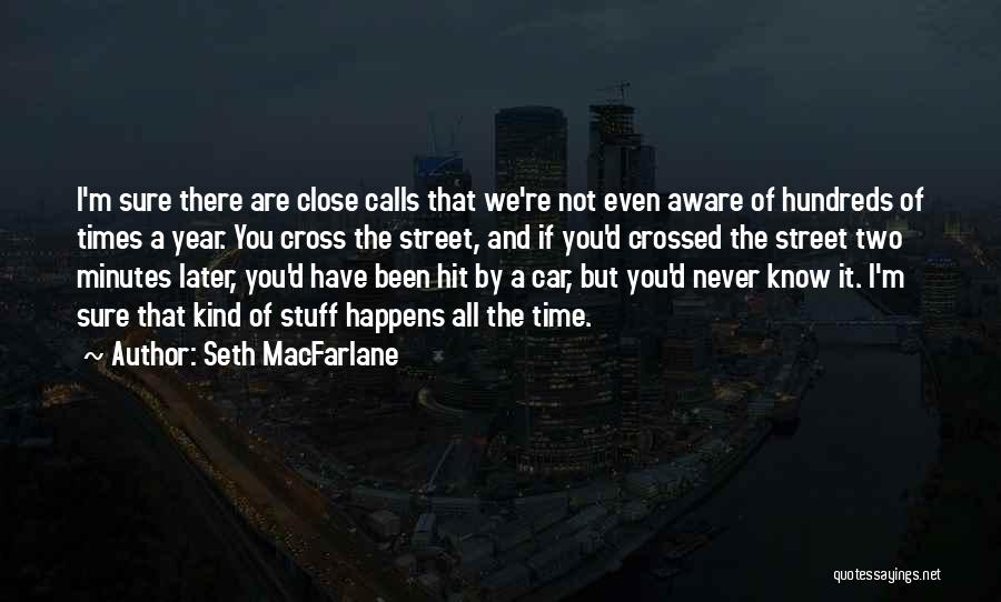 Seth MacFarlane Quotes: I'm Sure There Are Close Calls That We're Not Even Aware Of Hundreds Of Times A Year. You Cross The