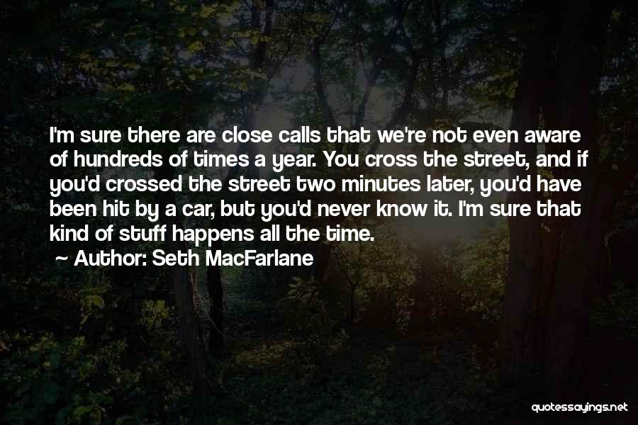 Seth MacFarlane Quotes: I'm Sure There Are Close Calls That We're Not Even Aware Of Hundreds Of Times A Year. You Cross The