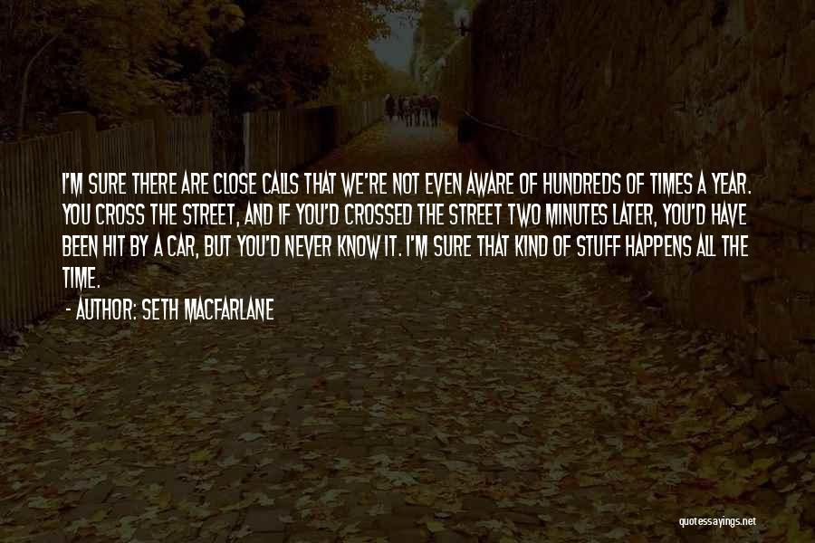 Seth MacFarlane Quotes: I'm Sure There Are Close Calls That We're Not Even Aware Of Hundreds Of Times A Year. You Cross The