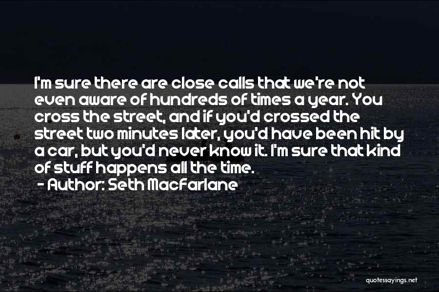 Seth MacFarlane Quotes: I'm Sure There Are Close Calls That We're Not Even Aware Of Hundreds Of Times A Year. You Cross The